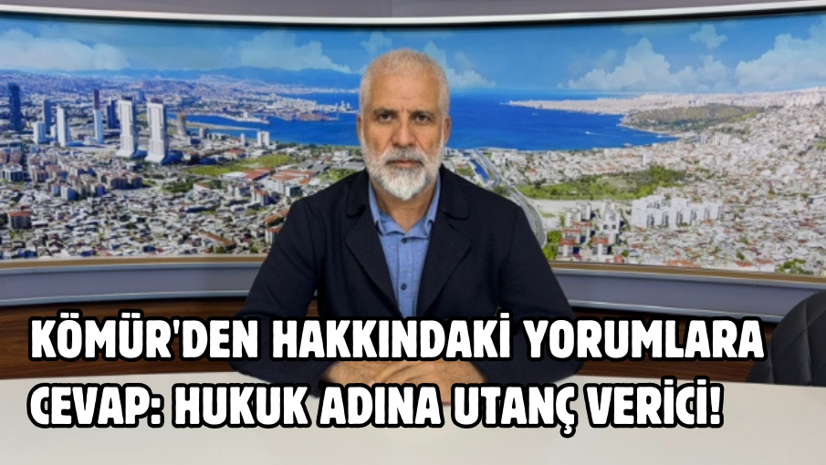 Kömür’den hakkındaki yorumlara cevap: Hukuk adına utanç verici!