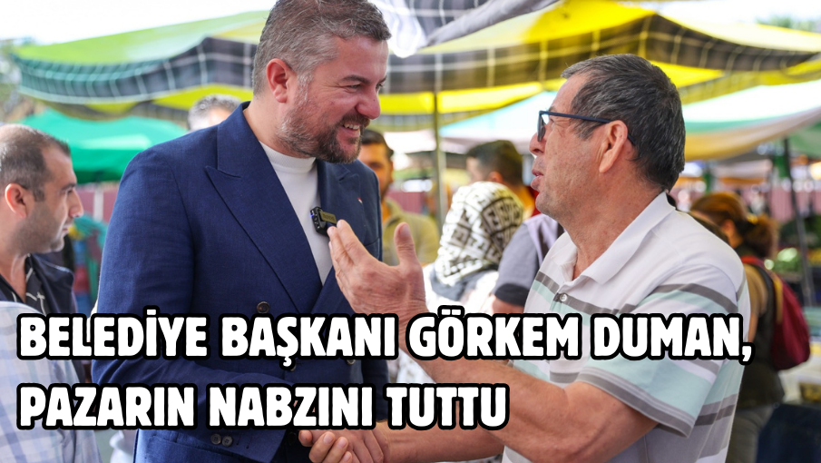 Belediye Başkanı Görkem Duman, pazarın nabzını tuttu