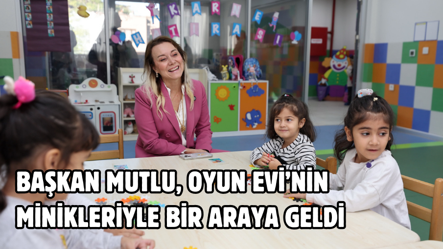 Başkan Mutlu, Oyun Evi’nin minikleriyle bir araya geldi