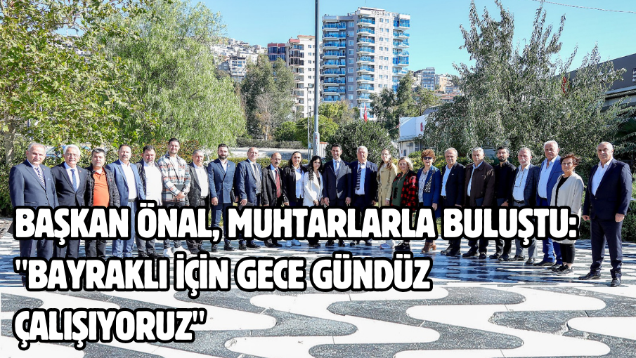 Başkan Önal, muhtarlarla buluştu: “Bayraklı için gece gündüz çalışıyoruz”