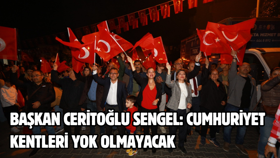 Başkan Ceritoğlu Sengel: Cumhuriyet Kentleri Yok Olmayacak