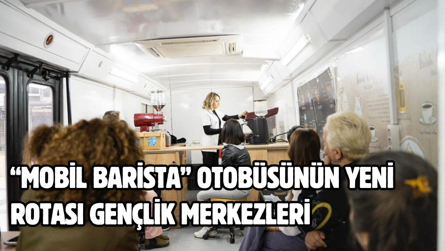 “Mobil Barista” otobüsünün yeni rotası gençlik merkezleri