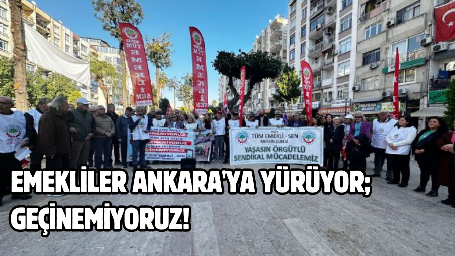 Emekliler Ankara’ya yürüyor; Geçinemiyoruz!