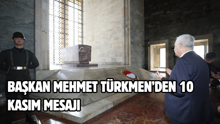 BAŞKAN MEHMET TÜRKMEN’DEN 10 KASIM MESAJI