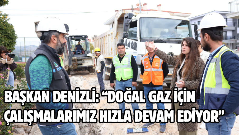 Başkan Denizli: “Doğal gaz için çalışmalarımız hızla devam ediyor”