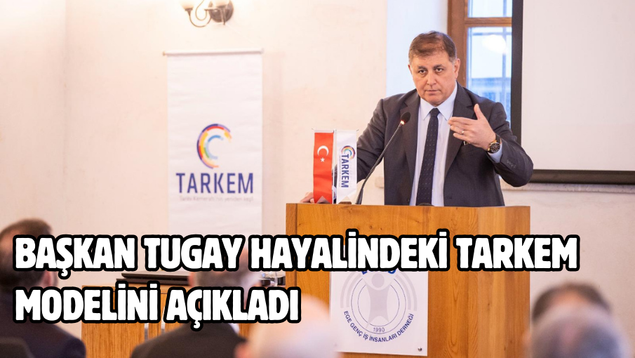 Başkan Tugay hayalindeki TARKEM modelini açıkladı