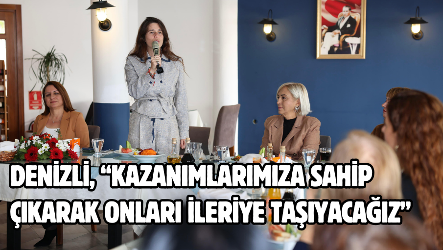 Denizli, “Kazanımlarımıza sahip çıkarak onları ileriye taşıyacağız”