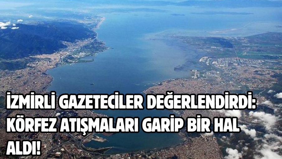 İzmirli Gazeteciler değerlendirdi: Körfez atışmaları garip bir hal aldı!