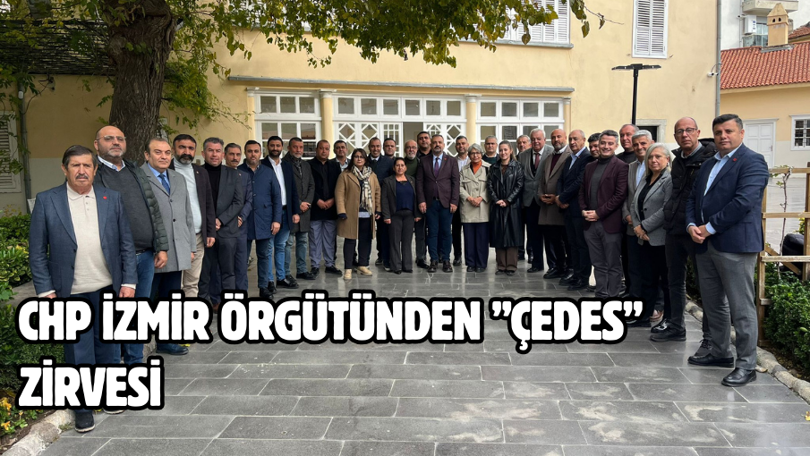 CHP İZMİR ÖRGÜTÜNDEN ”ÇEDES” ZİRVESİ