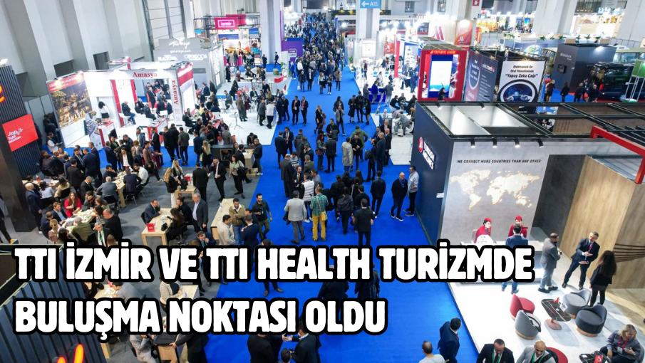 TTI İzmir ve TTI Health turizmde buluşma noktası oldu 