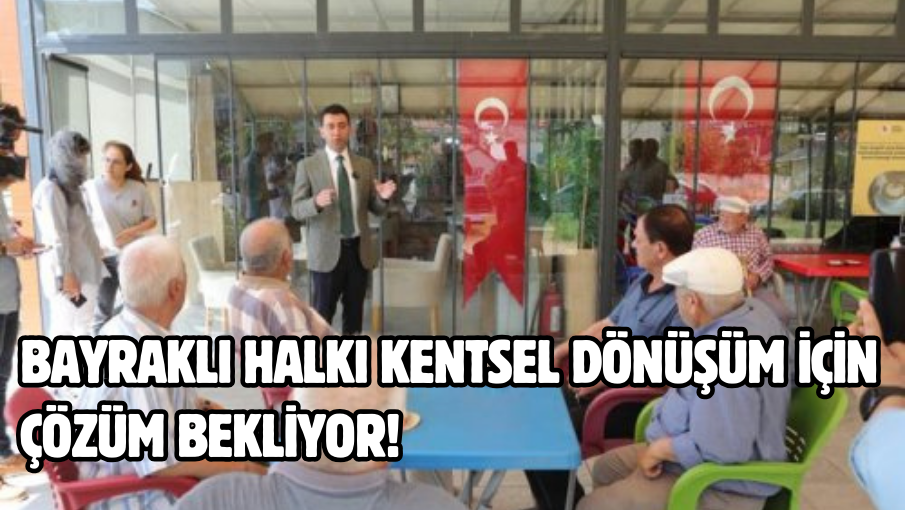 Bayraklı halkı kentsel dönüşüm için çözüm bekliyor!