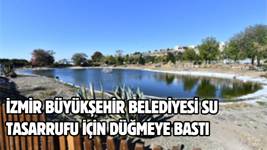 İzmir Büyükşehir Belediyesi su tasarrufu için düğmeye bastı