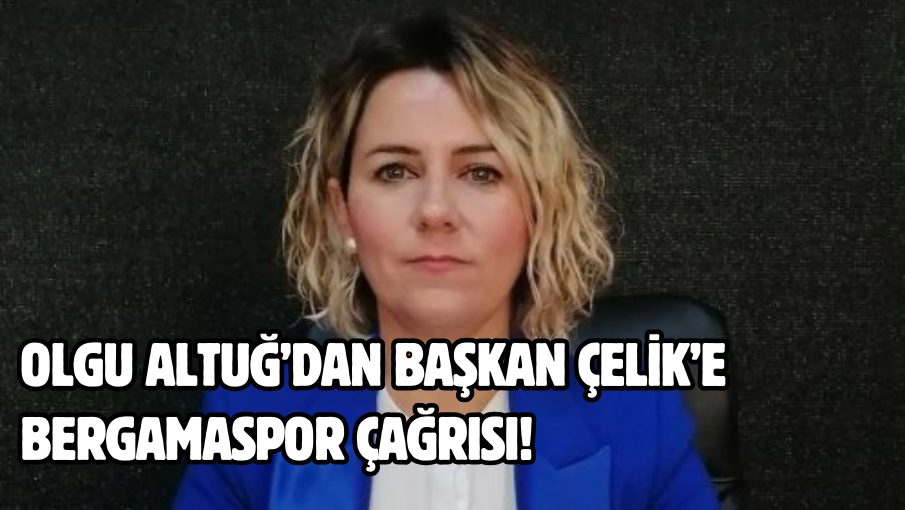 Olgu Altuğ’dan Başkan Çelik’e Bergamaspor çağrısı!