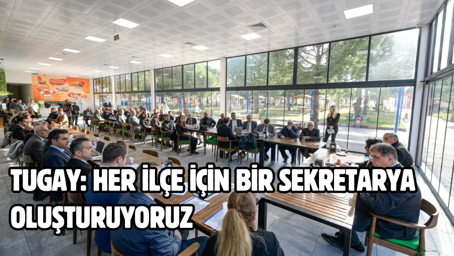 Tugay: Her ilçe için bir sekretarya oluşturuyoruz