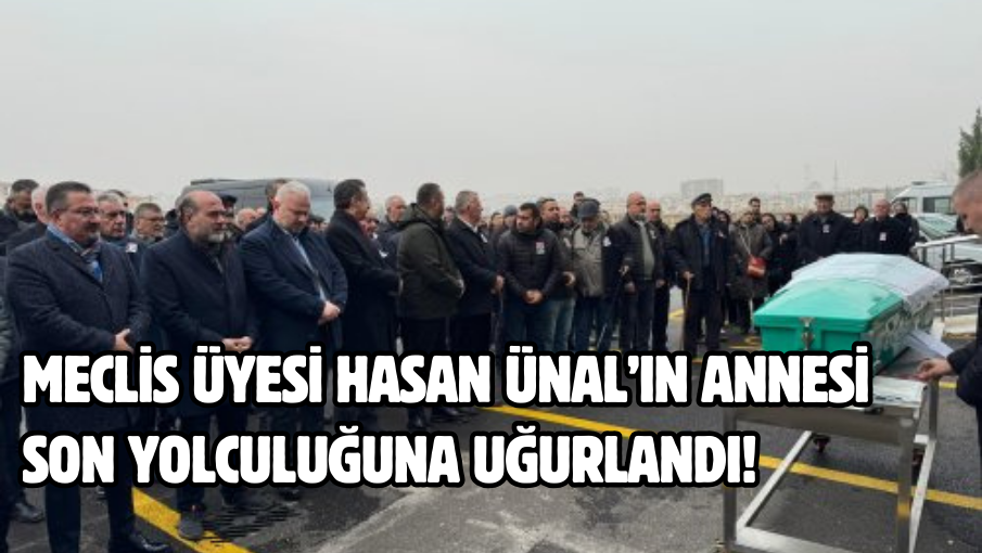 Meclis Üyesi Hasan Ünal’ın annesi son yolculuğuna uğurlandı!