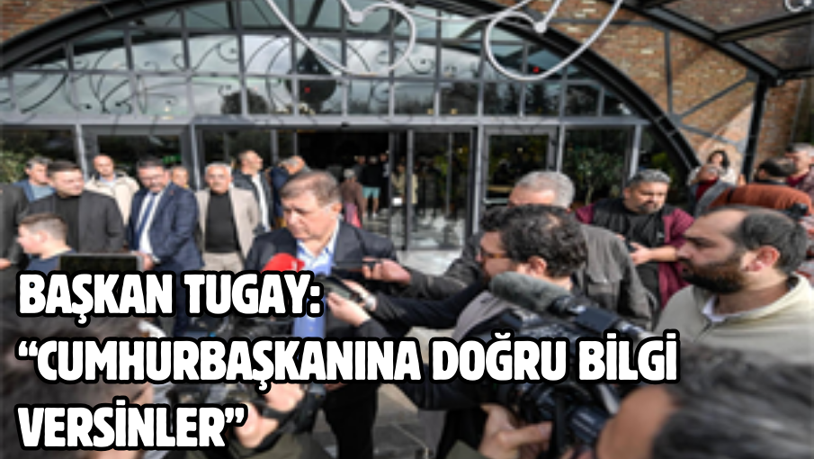 Başkan Tugay’dan Erdoğan’a Körfez cevabı  “Cumhurbaşkanına doğru bilgi versinler”