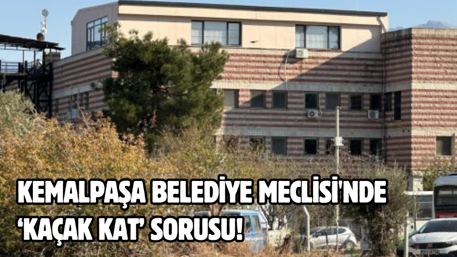 Kemalpaşa Belediye Meclisi’nde ‘Kaçak kat’ sorusu!