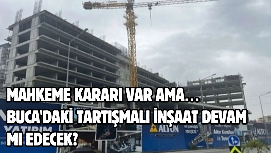 Mahkeme kararı var ama… Buca’daki tartışmalı inşaat devam mı edecek?