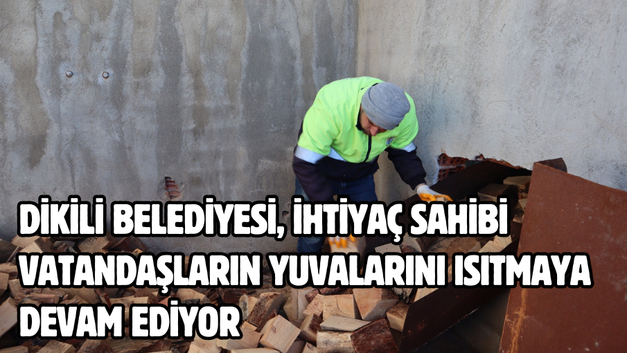 Dikili Belediyesi, ihtiyaç sahibi vatandaşların yuvalarını ısıtmaya devam ediyor