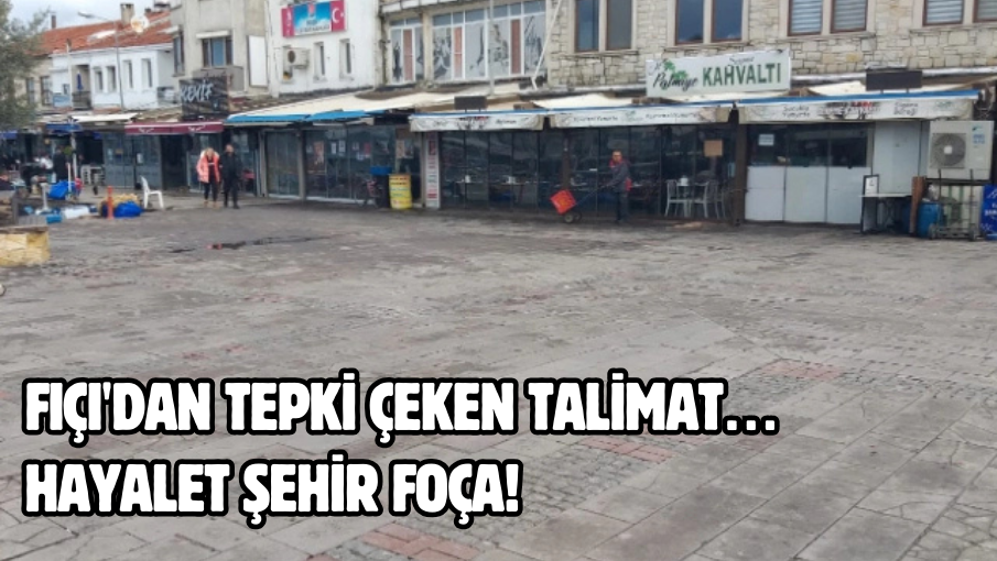 Fıçı’dan tepki çeken talimat… Hayalet şehir Foça!