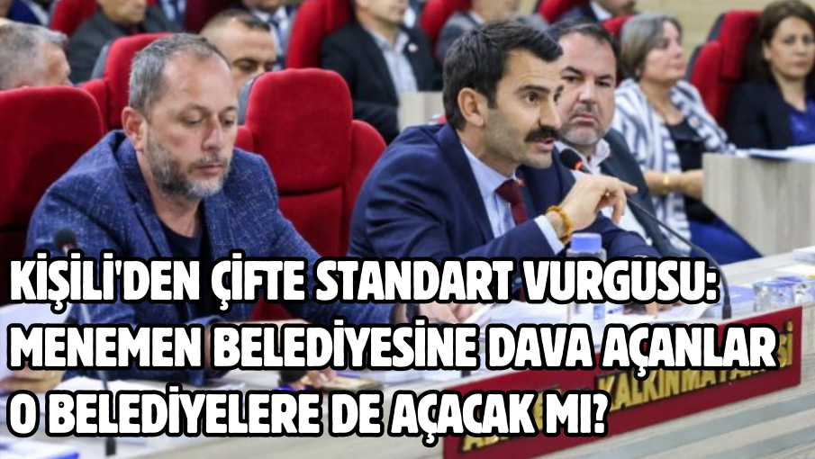 Kişili’den çifte standart vurgusu: Menemen Belediyesine dava açanlar o belediyelere de açacak mı?