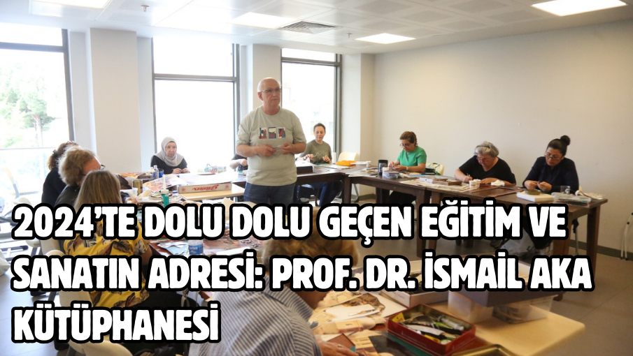 2024’te dolu dolu geçen Eğitim ve Sanatın Adresi: Prof. Dr. İsmail Aka Kütüphanesi