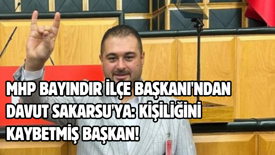 MHP Bayındır İlçe Başkanı’ndan Davut Sakarsu’ya: Kişiliğini kaybetmiş başkan!