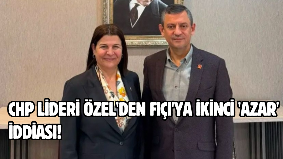 CHP Lideri Özel’den Fıçı’ya ikinci ‘azar’ iddiası!