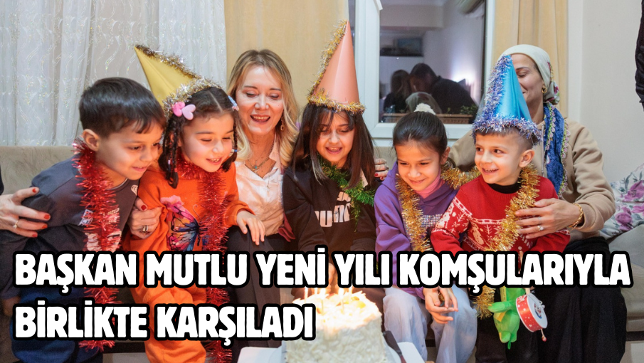 Başkan Mutlu yeni yılı komşularıyla birlikte karşıladı