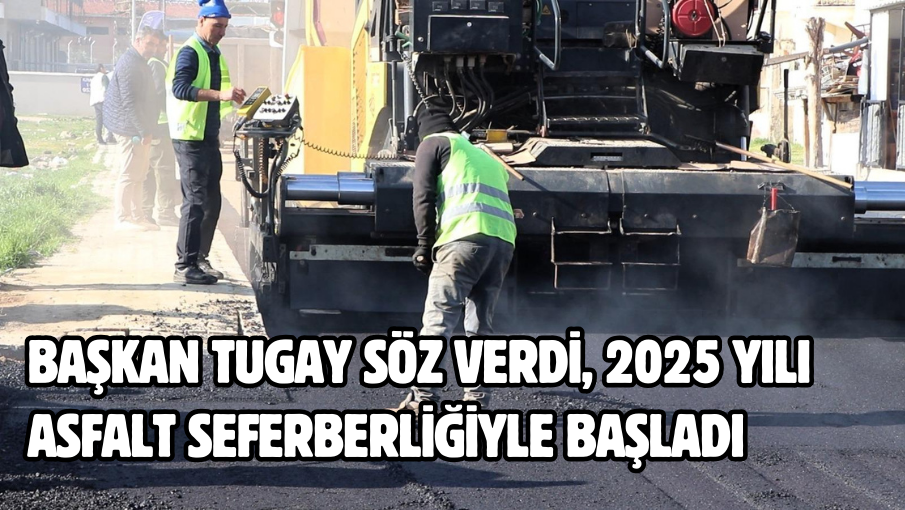 Başkan Tugay söz verdi, 2025 yılı asfalt seferberliğiyle başladı