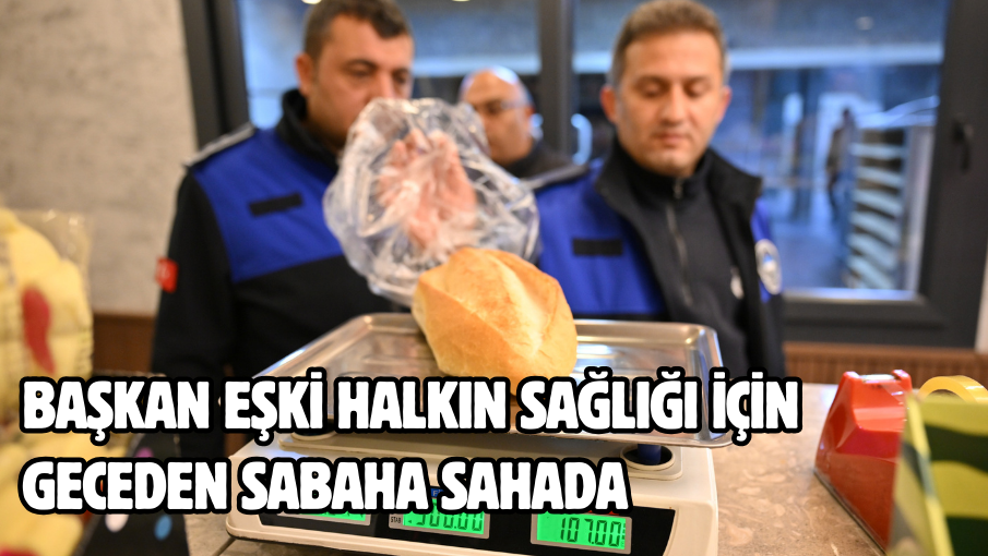 Başkan Eşki halkın sağlığı için geceden sabaha sahada