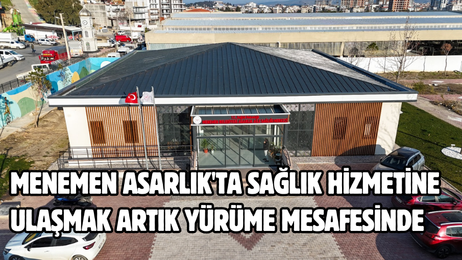 Menemen Asarlık’ta sağlık hizmetine ulaşmak artık yürüme mesafesinde