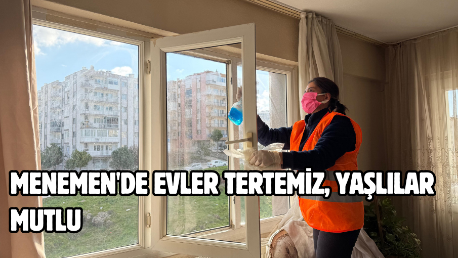 Menemen’de evler tertemiz, yaşlılar mutlu