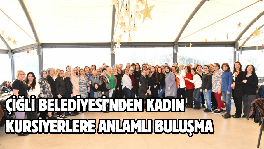 Çiğli Belediyesi’nden Kadın Kursiyerlere Anlamlı Buluşma