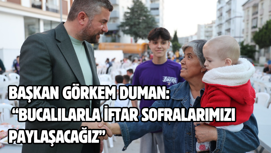 Başkan Görkem Duman:   “Bucalılarla iftar sofralarımızı paylaşacağız”