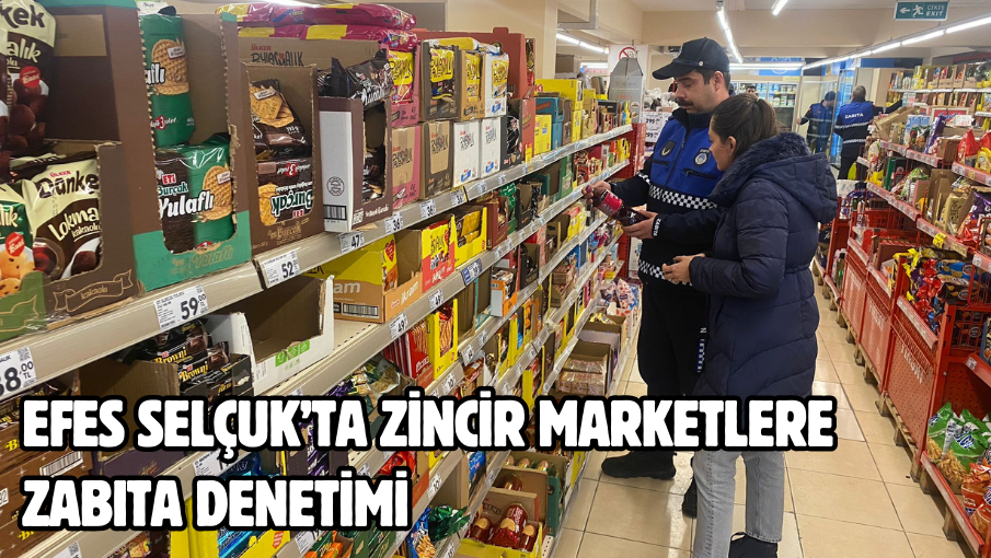 EFES SELÇUK’TA ZİNCİR MARKETLERE ZABITA DENETİMİ