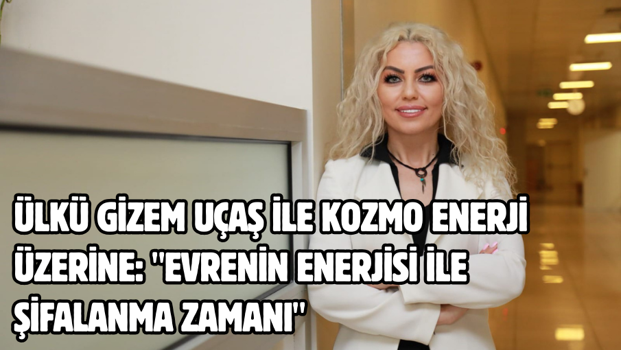 Ülkü Gizem Uçaş ile Kozmo Enerji Üzerine: “Evrenin Enerjisi ile Şifalanma Zamanı”