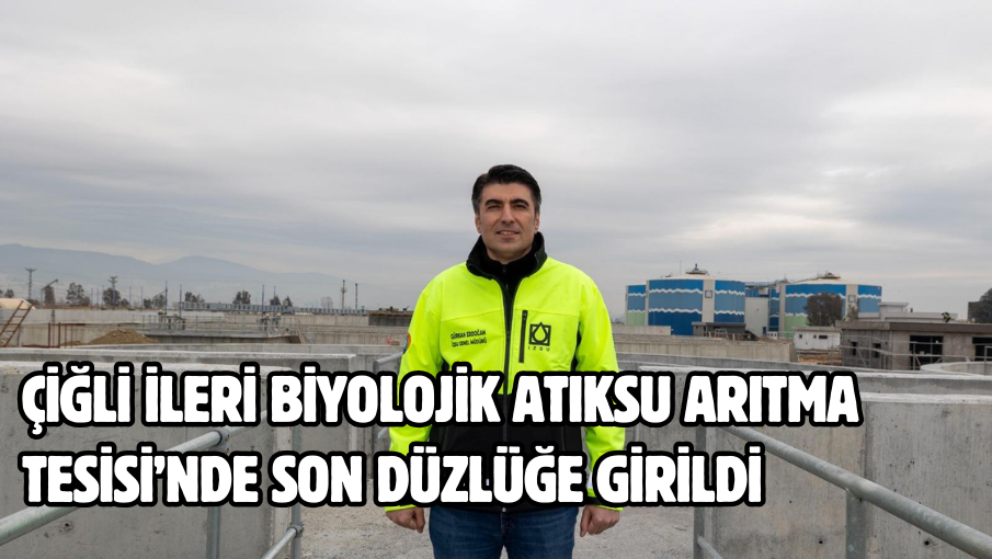 Çiğli İleri Biyolojik Atıksu Arıtma Tesisi’nde son düzlüğe girildi