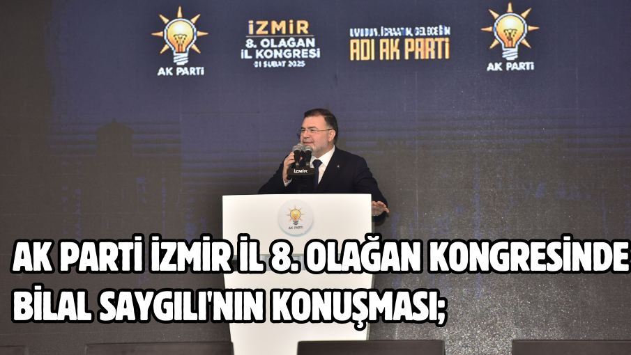 Ak Parti İzmir İl 8. olağan kongresinde Bilal Saygılı’nın konuşması;