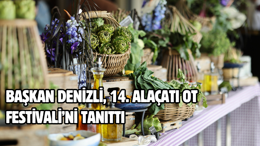 Başkan Denizli, 14. Alaçatı Ot Festivali’ni tanıttı