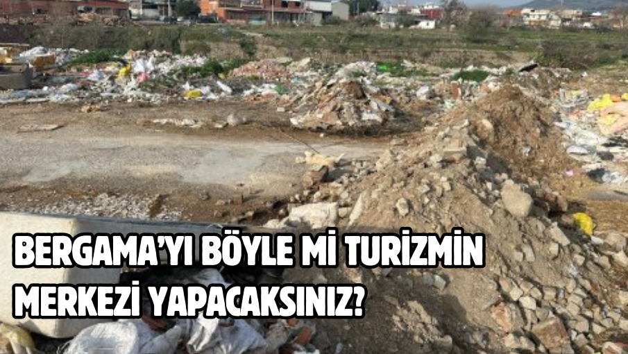 Bergama’yı böyle mi turizmin merkezi yapacaksınız?