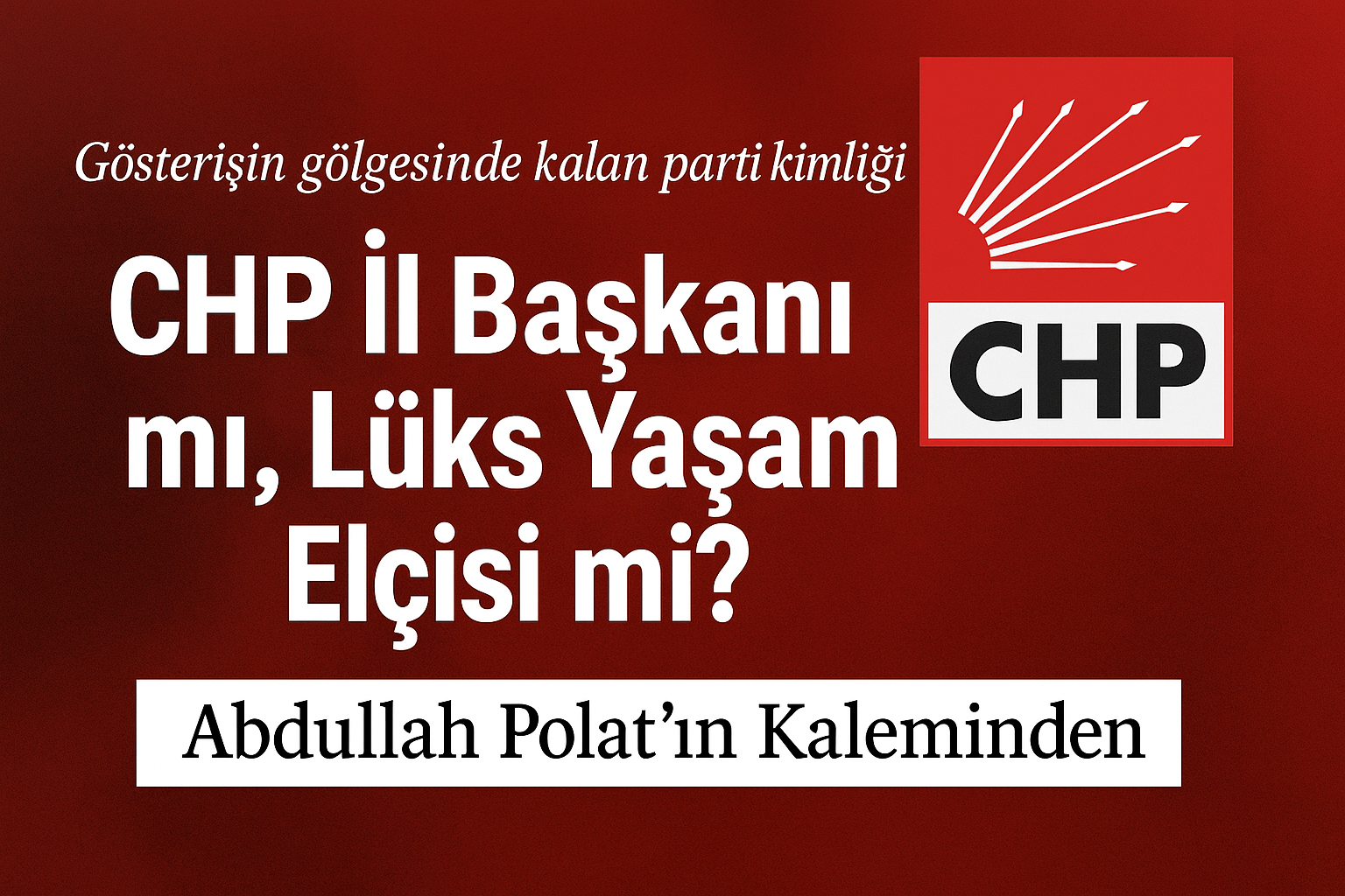 CHP İl Başkanı mı, Lüks Yaşam Elçisi mi?