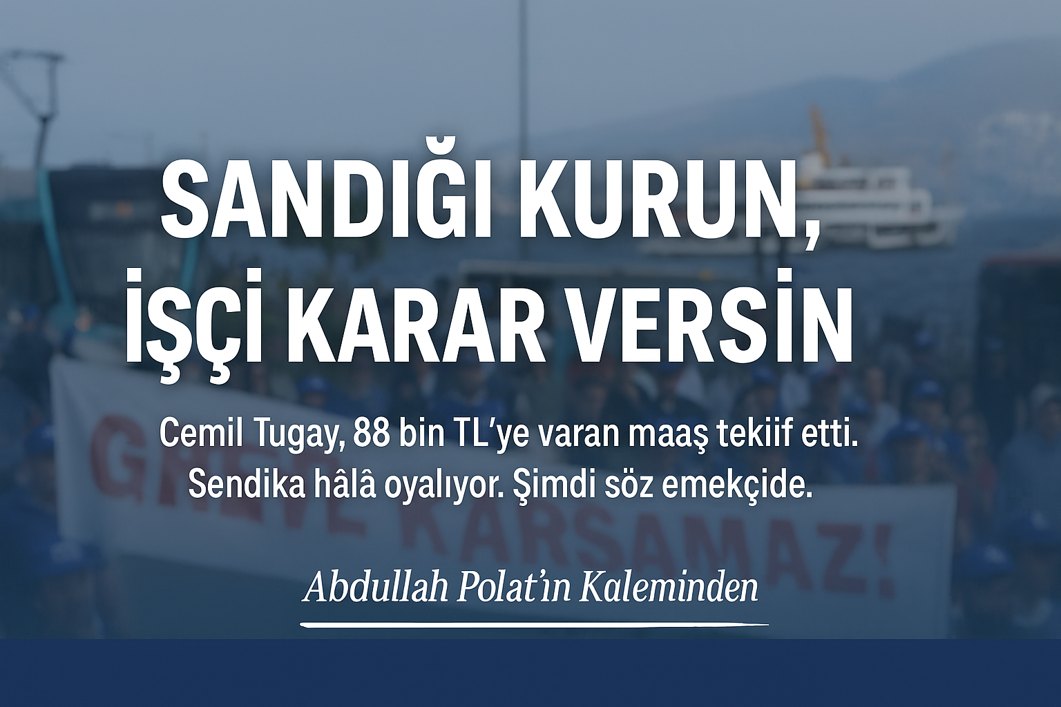 SANDIĞI KURUN, İŞÇİ KARAR VERSİN!