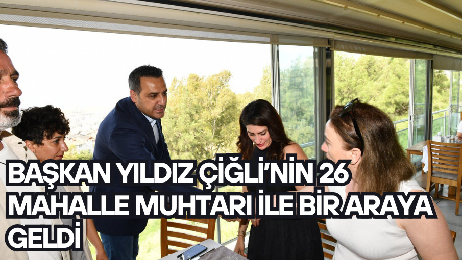 Başkan Yıldız Çiğli’nin 26 mahalle muhtarı ile bir araya geldi