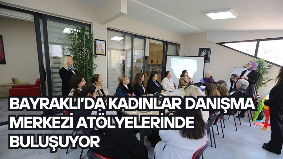 Bayraklı’da kadınlar danışma merkezi atölyelerinde buluşuyor