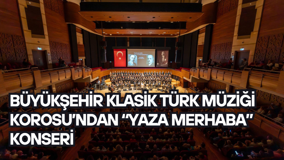 Büyükşehir Klasik Türk Müziği Korosu’ndan “Yaza Merhaba” konseri