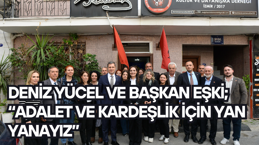 Deniz Yücel ve Başkan Eşki; “Adalet ve kardeşlik için yan yanayız”