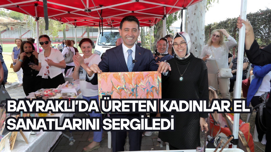 Bayraklı’da üreten kadınlar el sanatlarını sergiledi