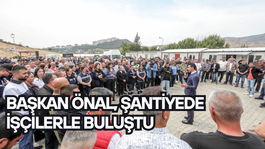 Başkan Önal, şantiyede işçilerle buluştu