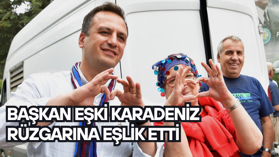 Başkan Eşki Karadeniz rüzgarına eşlik etti